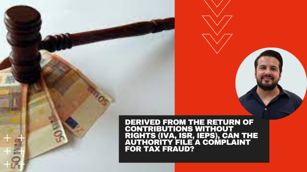 Derived from the return of contributions without rights (IVA, ISR, IEPS), can the authority file a complaint for tax fraud? 