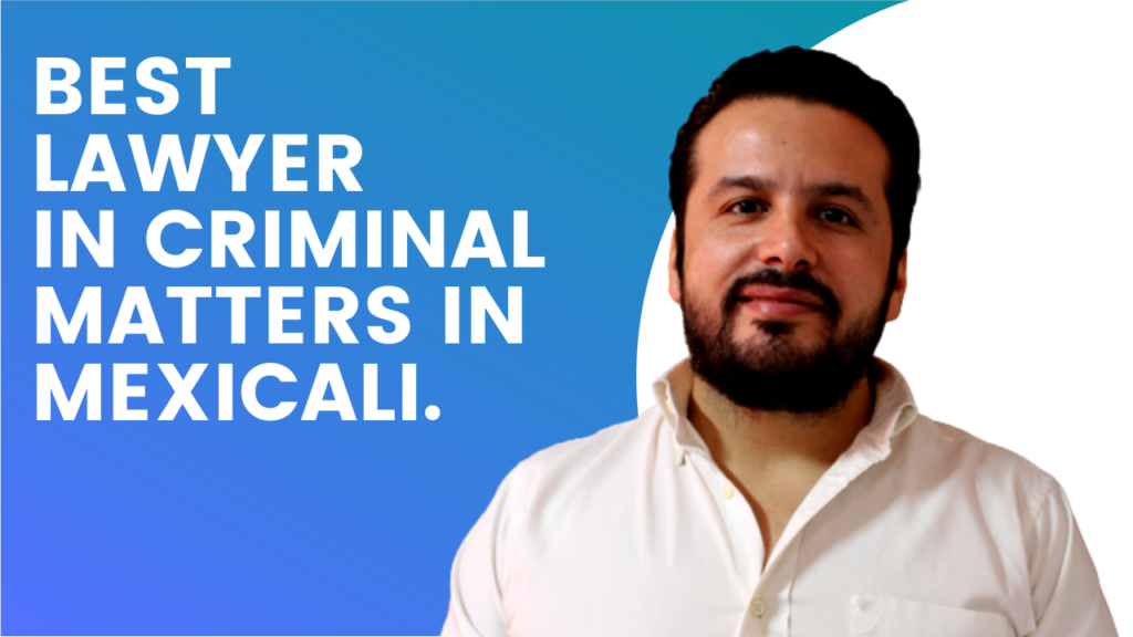 BEST LAWYER IN CRIMINAL MATTERS IN MEXICALI.